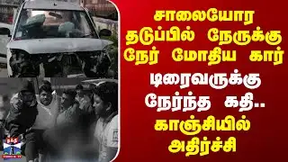 Kanchipuram | சாலையோர தடுப்பில் நேருக்கு நேர் மோதிய கார் - டிரைவருக்கு நேர்ந்த கதி..