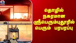 Kanchipuram Fire Accident | தொழில் நகரமான ஸ்ரீபெரும்புதூரில் பெரும் பரபரப்பு
