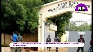 KANO COURT SENTENCES MAN TO DEATH FOR KIDNAPPING AND KILLING HIS EMPLOYER