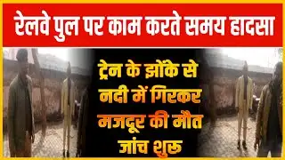 Kanpur ,रेलवे पुल पर काम करते समय हादसा; ट्रेन के झोंके से नदी में गिरकर मजदूर की मौत, जांच शुरू