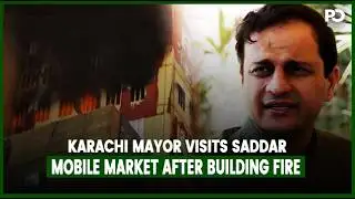 Karachi Mayor Visits Saddar Mobile Market After Building Fire | Pakistan Observer