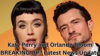 Katy Perry and Orlando Bloom BREAKING UP? Latest News Update