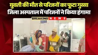 Kawardha News: युवती की मौत से परिजनों का फूटा गुस्सा | जिला अस्पताल में परिजनों ने किया हंगामा