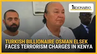 Kenya files multiple terrorism charges vs. Turkish tycoon Elsek | Business 360