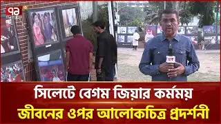 সিলেটে বেগম জিয়ার কর্মময় জীবনের ওপর আলোকচিত্র প্রদর্শনী | Khaleda Zia | Ekattor TV