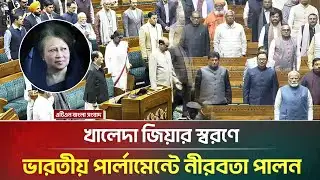 এবারে খালেদা জিয়ার স্মরণে নীরবতা পালন করল ভারতীয় পার্লামেন্ট | Khaleda Zia | Indian Parliament
