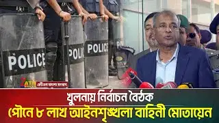 খুলনায় নির্বাচন বৈঠক: পৌনে ৮ লাখ আইনশৃঙ্খলা বাহিনী মোতায়েন | Khulna | ATN Bangla News