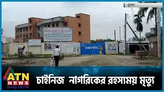 খুলনায় চাইনিজ  নাগরিকের রহস্যময় মৃ ত্যু | Khulna | ATN News