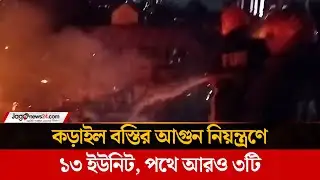 কড়াইল বস্তির আগুন নিয়ন্ত্রণে ১৩ ইউনিট, পথে আরও ৩টি | Korail Slum | Fire | Units | Jagonews
