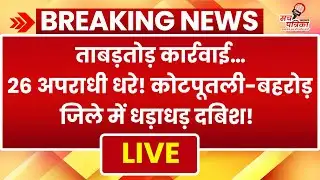 कोटपूतली-बहरोड़ पुलिस का बड़ा ऑपरेशन: अपराधियों में हड़कंप! Kotputli-Behror News