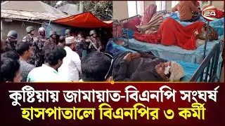কুষ্টিয়ায় জামায়াত-বিএনপি সংঘর্ষ, হাসপাতালে বিএনপির ৩ কর্মী | Kushtia | Khulna 24