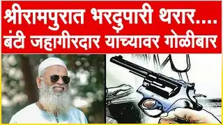 श्रीरामपुरात भरदुपारी थरार.... बंटी जहागीरदार यांच्यावर गोळीबार l Bunty Jahagirdar Shrirampur