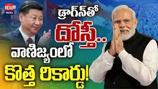 Latest India-China Trade News | డ్రాగన్‌తో దోస్తీ.. వాణిజ్యంలో కొత్త రికార్డు! | Real Tv Digital