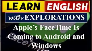 Learn English Online With Explorations | Apple’s FaceTime Is Coming to Android and Windows