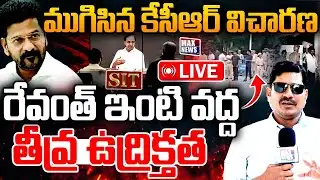 LIVE : ముగిసిన కేసీఆర్ విచారణ ...రేవంత్ ఇంటి వద్ద తీవ్ర ఉద్రిక్తత | KCR SIT Investigation |MAX News