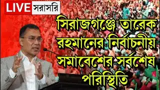 LIVE🔴সিরাজগঞ্জে তারেক রহমান | বিএনপি’র নির্বাচনী জনসভা | Tarique Rahman | Sirajganj | BNP Somabesh