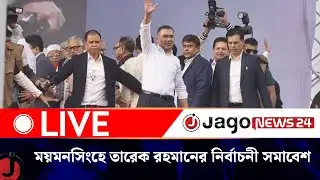 🔴LIVE: ময়মনসিংহে তারেক রহমানের নির্বাচনী সমাবেশ | Tarique Rahman | BNP || Jago News Live
