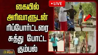 🔴LIVE : கையில் அரிவாளுடன் ரிப்போர்ட்டரை சுத்து போட்ட கும்பல்.. வெளியான பயங்கர காட்சி