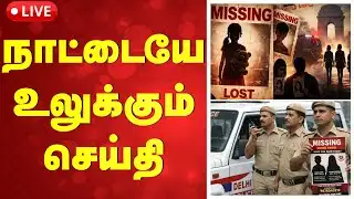 🔴LIVE:  Delhi | Missing | நாட்டையே உலுக்கும் செய்தி