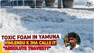 [LIVE] Toxic foam in Yamuna: Vimlendu K Jha calls it "absolute travesty"