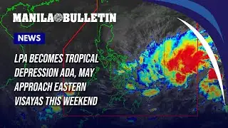LPA becomes tropical depression Ada, may approach Eastern Visayas this weekend