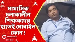 Madhyamik Exam 2026 : মাধ্যমিক চলাকালীন শিক্ষকদের হাতেই মোবাইল ফোন ! বাধা দিয়ে হেনস্থার শিকার