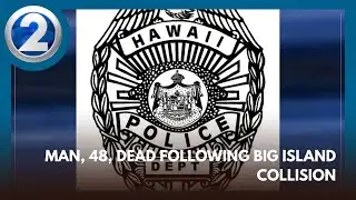 Man, 48, dead following Big Island collision
