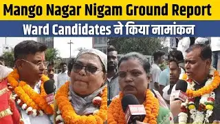 Mango Nagar Nigam Ground Report : Ward Candidates ने किया नामांकन