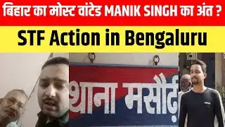 बिहार का मोस्ट वांटेड MANIK SINGH का अंत? STF Action in Bengaluru ...