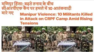 Manipur Violence: 10 Militants Killed in Attack on CRPF Camp Amid Rising Tensions