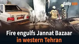 Massive fire consumes Jannat Bazaar in western Tehran | Daily Sun