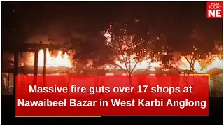 Massive fire guts over 17 shops at Nawaibeel Bazar in West Karbi Anglong