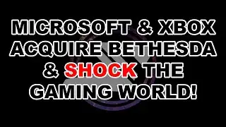 Microsoft & Xbox acquire Bethesda & SHOCK the gaming world!
