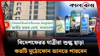 বিদেশফেরত যাত্রীরা শুল্ক ছাড়া কতটি মুঠোফোন আনতে পারবেন? | Mobile Phon | Customs | Kalbela