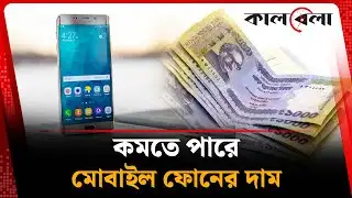 কমতে পারে মোবাইল ফোনের দাম | Mobile Phone Prices | Kalbela