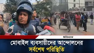 মোবাইল ব্যবসায়ীদের আন্দোলনের সর্বশেষ পরিস্থিতি | Mobile Phone Seller | BD Police | Ittefaq