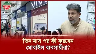 নিবন্ধন ইস্যুতে তিন মাস পর কী করবেন মোবাইল ব্যবসায়ীরা? | Mobile Registration Issue | Mobile Traders