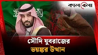 সৌদি যুবরাজের ভয়ঙ্কর উত্থান | Mohammed bin Salman | Saudi Arabia | Kalbela