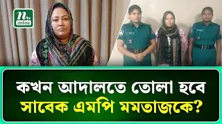 কখন আদালতে তোলা হবে সাবেক এমপি মমতাজকে? | Momtaz Begum |  NTV News