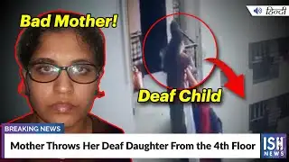Mother Throws Her Deaf Daughter From the 4th Floor | ISH News