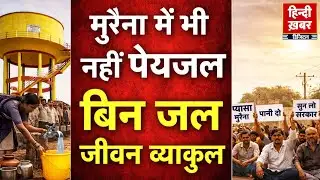 MP: मुरैना में भी नहीं पेयजल, बिन जल, जीवन व्याकुल | 