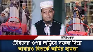 টেবিলের ওপর দাড়িয়ে বক্তব্য দিয়ে আবারও বিতর্কে আমির হামজা। Mufti Amir Hamza l Jamaat l Daily Ittefaq