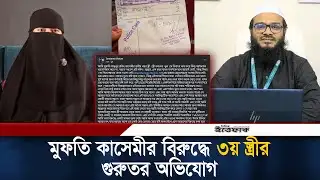 ৩য় স্ত্রীর দাবিতে মুফতি কাসেমীর বিরুদ্ধে বিয়ের নামে প্রতারণায় মামলা দায়ের। Mufti Qasemi | Ittefaq