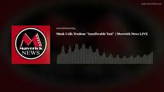 Musk Calls Trudeau "Insufferable Tool" | Maverick News LIVE