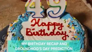 MY BIRTHDAY RECAP AND GROUNDHOG