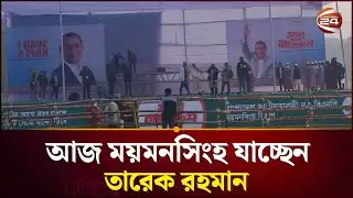 ২২ বছর পর আজ ময়মনসিংহ যাচ্ছেন তারেক রহমান | Mymensingh | Tarique Rahman | Election | Channel 24