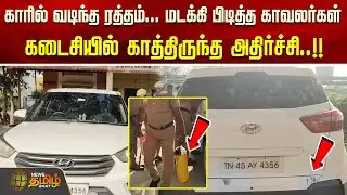 காரில் வடிந்த ரத்தம்... மடக்கி பிடித்த காவலர்கள்.. கடைசியில் காத்திருந்த அதிர்ச்சி..!!