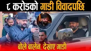 अन्तत: ८ करोडको गाडी विवादपछि बोले बालेन, देखाए गाडी - रास्वपा नेता भूपदेव शाहले बिरोधिलाई दिए दनक !