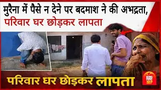मुरैना में पैसे न देने पर बदमाश ने की अभद्रता, परिवार घर छोड़कर लापता |
