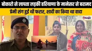 बोकारो से लापता लड़की हरियाणा के मानेसर से बरामद, ग्रेजुएशन के बाद प्रेमी संग हुई थी फरार